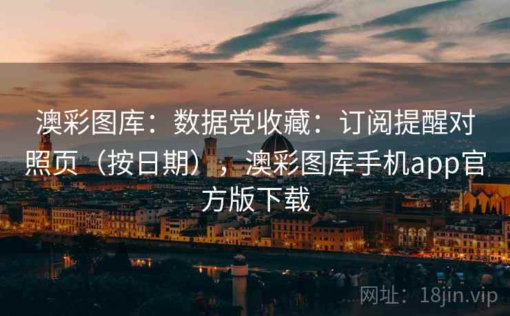 澳彩图库：数据党收藏：订阅提醒对照页（按日期），澳彩图库手机app官方版下载