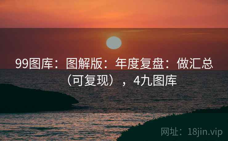 99图库：图解版：年度复盘：做汇总（可复现），4九图库