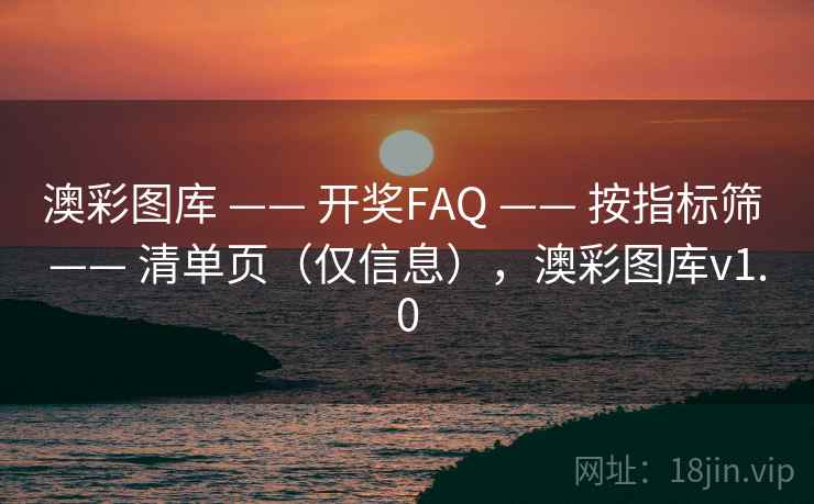 澳彩图库 —— 开奖FAQ —— 按指标筛 —— 清单页（仅信息），澳彩图库v1.0
