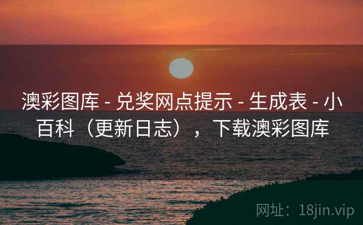 澳彩图库 - 兑奖网点提示 - 生成表 - 小百科(更新日志),下载澳彩图库 澳彩图库 - 兑奖网点提示 - 生成表 - 小百科(更新日志),下载澳彩图库