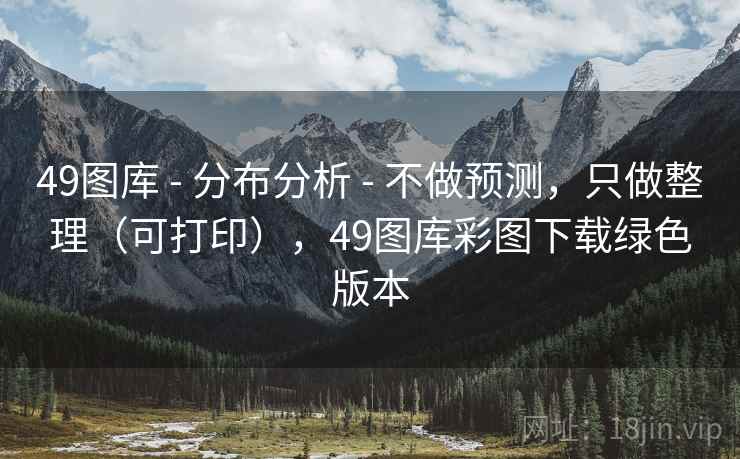 49图库 - 分布分析 - 不做预测，只做整理（可打印），49图库彩图下载绿色版本
