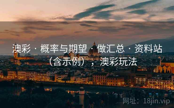 澳彩 · 概率与期望 · 做汇总 · 资料站(含示例),澳彩玩法 澳彩 · 概率与期望 · 做汇总 · 资料站(含示例),澳彩玩法