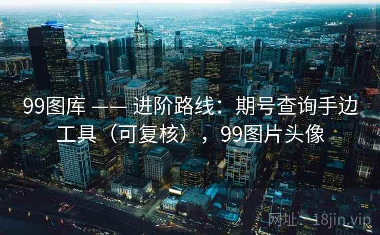 99图库 —— 进阶路线：期号查询手边工具（可复核），99图片头像