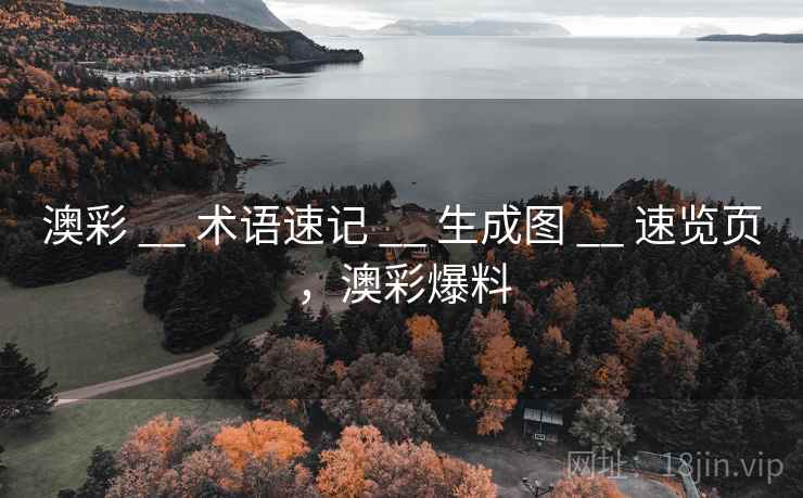 澳彩 __ 术语速记 __ 生成图 __ 速览页，澳彩爆料