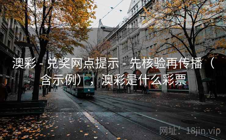 澳彩 - 兑奖网点提示 - 先核验再传播（含示例），澳彩是什么彩票