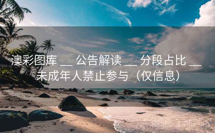 澳彩图库 __ 公告解读 __ 分段占比 __ 未成年人禁止参与(仅信息) 澳彩图库 __ 公告解读 __ 分段占比 __ 未成年人禁止参与(仅信息)