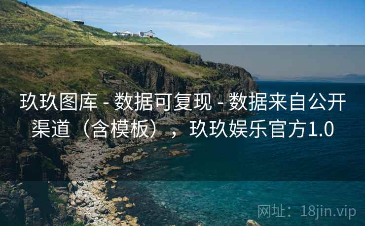 玖玖图库 - 数据可复现 - 数据来自公开渠道（含模板），玖玖娱乐官方1.0