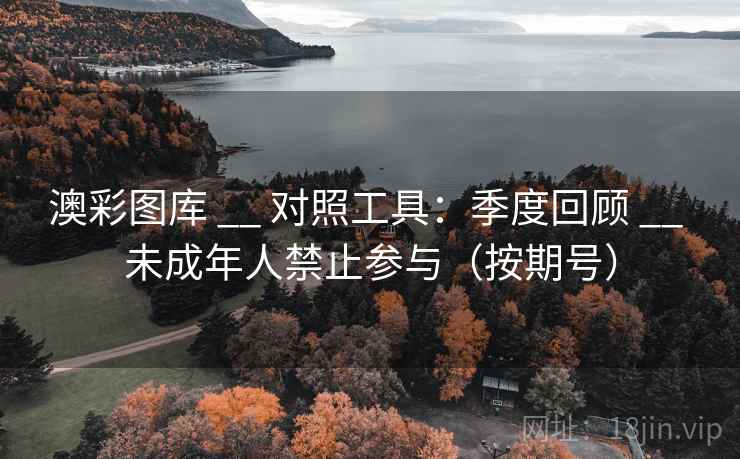 澳彩图库 __ 对照工具:季度回顾 __ 未成年人禁止参与(按期号) 澳彩图库 __ 对照工具:季度回顾 __ 未成年人禁止参与(按期号)