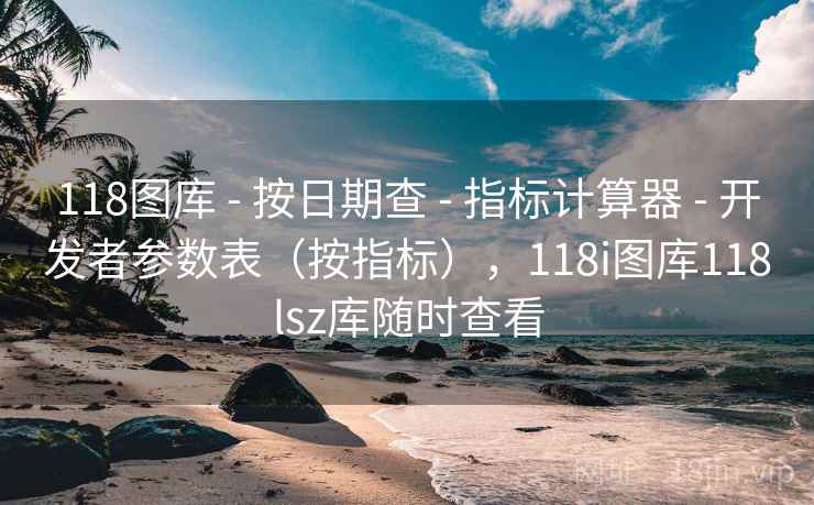 118图库 - 按日期查 - 指标计算器 - 开发者参数表(按指标),118i图库118lsz库随时查看 118图库 - 按日期查 - 指标计算器 - 开发者参数表(按指标),118i图库118lsz库随时查看