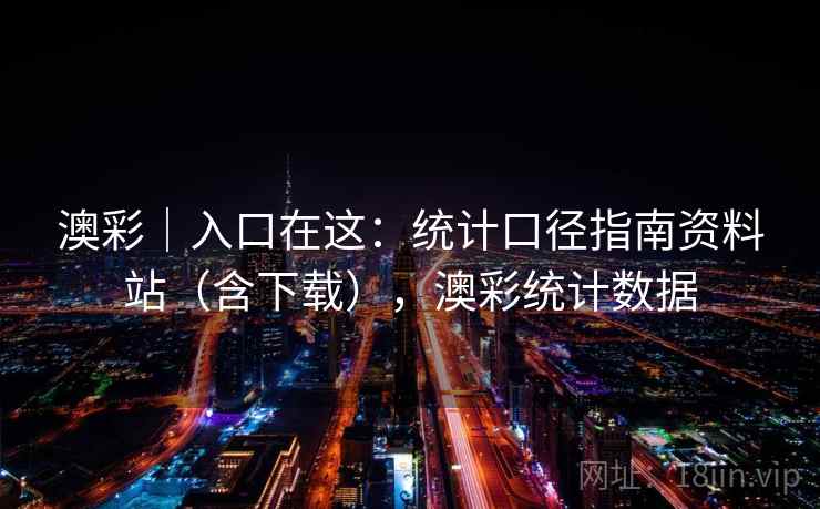 澳彩|入口在这:统计口径指南资料站(含下载),澳彩统计数据 澳彩|入口在这:统计口径指南资料站(含下载),澳彩统计数据