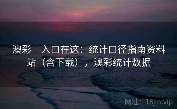 澳彩｜入口在这：统计口径指南资料站（含下载），澳彩统计数据