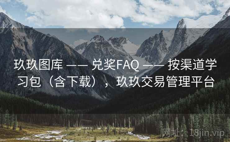 玖玖图库 —— 兑奖FAQ —— 按渠道学习包（含下载），玖玖交易管理平台