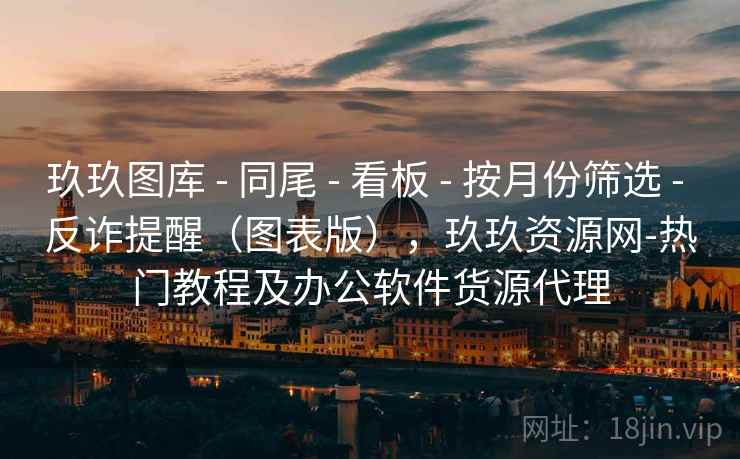 玖玖图库 - 同尾 - 看板 - 按月份筛选 - 反诈提醒(图表版),玖玖资源网-热门教程及办公软件货源代理 玖玖图库 - 同尾 - 看板 - 按月份筛选 - 反诈提醒(图表版),玖玖资源网-热门教程及办公软件货源代理