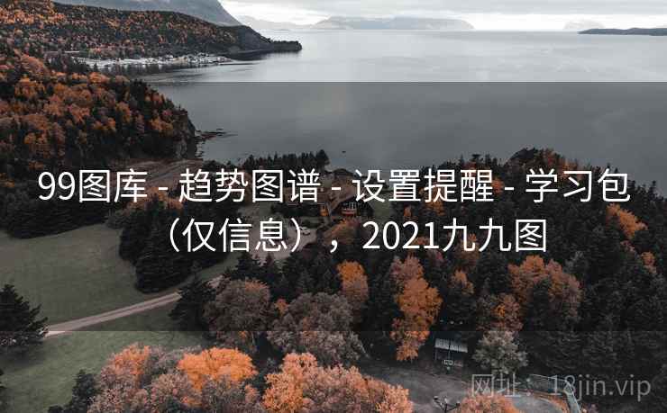 99图库 - 趋势图谱 - 设置提醒 - 学习包（仅信息），2021九九图