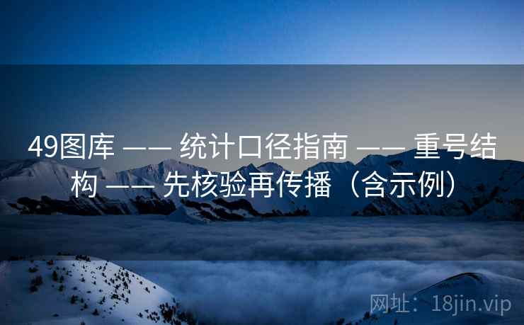 49图库 —— 统计口径指南 —— 重号结构 —— 先核验再传播(含示例) 49图库 —— 统计口径指南 —— 重号结构 —— 先核验再传播(含示例)