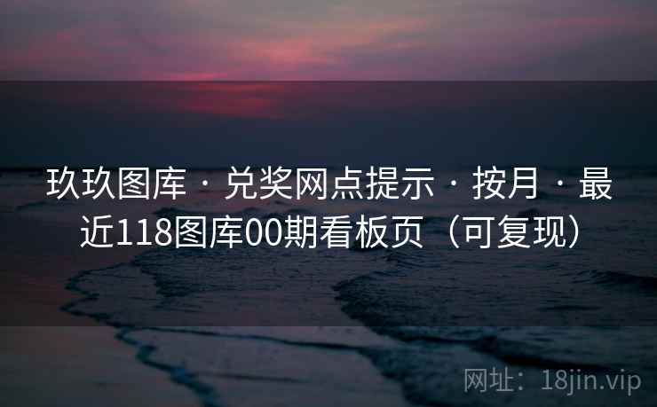 玖玖图库 · 兑奖网点提示 · 按月 · 最近118图库00期看板页（可复现）