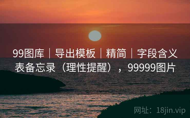 99图库｜导出模板｜精简｜字段含义表备忘录（理性提醒），99999图片