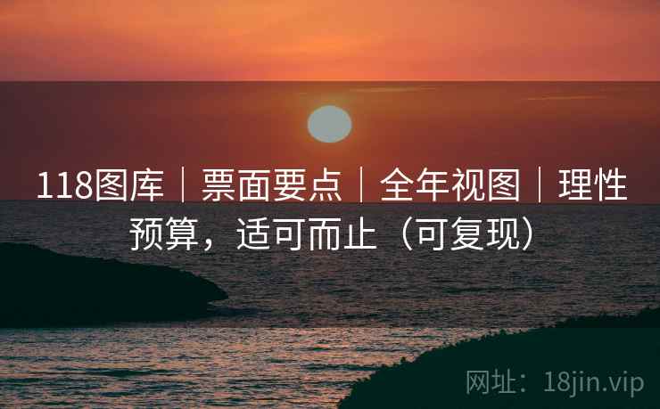 118图库｜票面要点｜全年视图｜理性预算，适可而止（可复现）