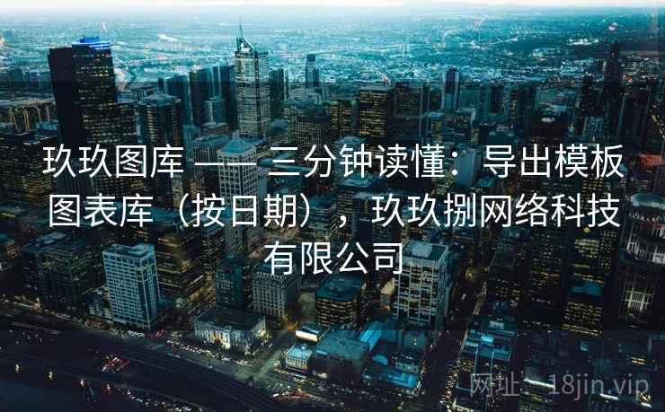 玖玖图库 —— 三分钟读懂:导出模板图表库(按日期),玖玖捌网络科技有限公司 玖玖图库 —— 三分钟读懂:导出模板图表库(按日期),玖玖捌网络科技有限公司