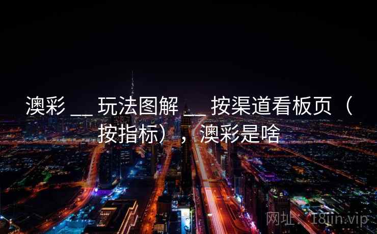 澳彩 __ 玩法图解 __ 按渠道看板页（按指标），澳彩是啥