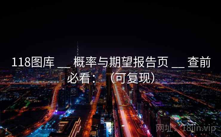 118图库 __ 概率与期望报告页 __ 查前必看:(可复现) 118图库 __ 概率与期望报告页 __ 查前必看:(可复现)