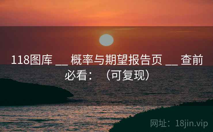 118图库 __ 概率与期望报告页 __ 查前必看:(可复现) 118图库 __ 概率与期望报告页 __ 查前必看:(可复现)