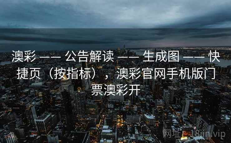 澳彩 —— 公告解读 —— 生成图 —— 快捷页（按指标），澳彩官网手机版门票澳彩开