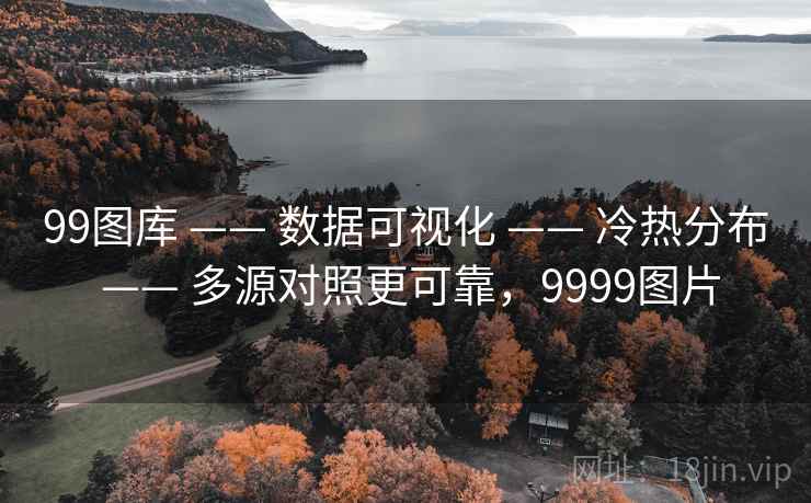 99图库 —— 数据可视化 —— 冷热分布 —— 多源对照更可靠，9999图片