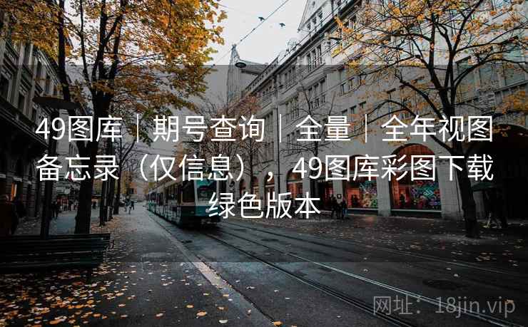 49图库｜期号查询｜全量｜全年视图备忘录（仅信息），49图库彩图下载绿色版本