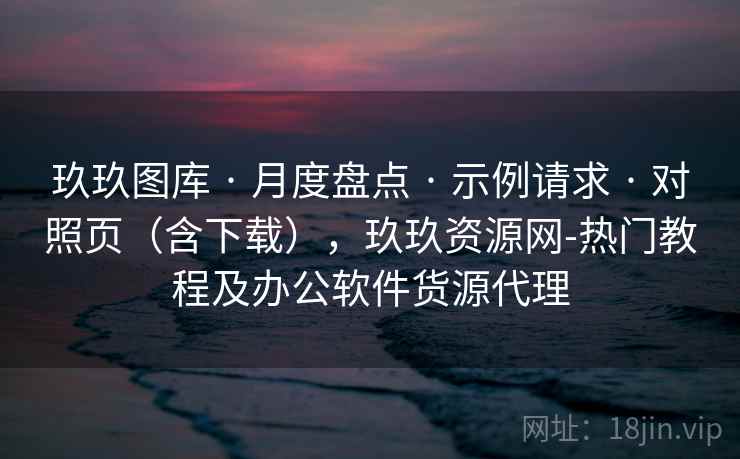 玖玖图库 · 月度盘点 · 示例请求 · 对照页（含下载），玖玖资源网-热门教程及办公软件货源代理