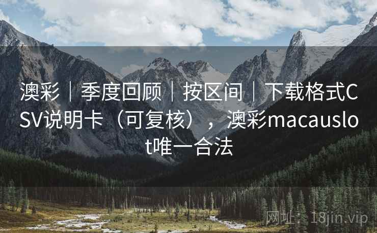 澳彩｜季度回顾｜按区间｜下载格式CSV说明卡（可复核），澳彩macauslot唯一合法