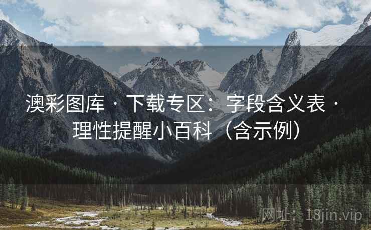 澳彩图库 · 下载专区：字段含义表 · 理性提醒小百科（含示例）