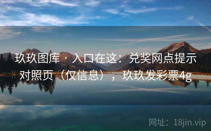 玖玖图库 · 入口在这：兑奖网点提示对照页（仅信息），玖玖发彩票4g